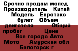 Срочно продам мопед › Производитель ­ Китай › Модель ­ Евротэкс булет › Объем двигателя ­ 150 › Общий пробег ­ 2 500 › Цена ­ 38 000 - Все города Авто » Мото   . Амурская обл.,Белогорск г.